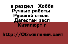  в раздел : Хобби. Ручные работы » Русский стиль . Дагестан респ.,Кизилюрт г.